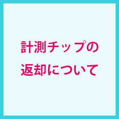 計測チップの返却について